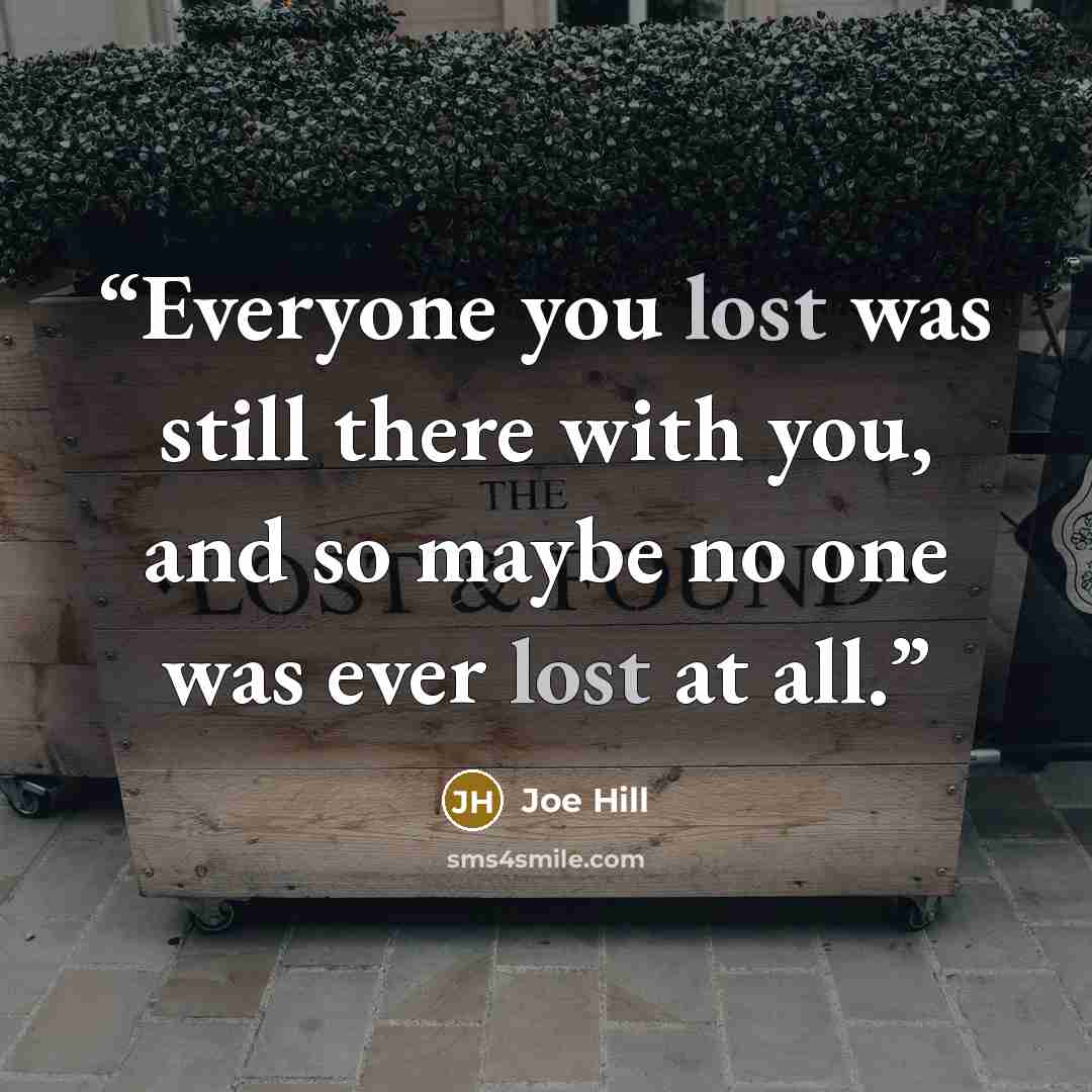 “Everyone you lost was still there with you, and so maybe no one was ever lost at all.” quote by Joe Hill
