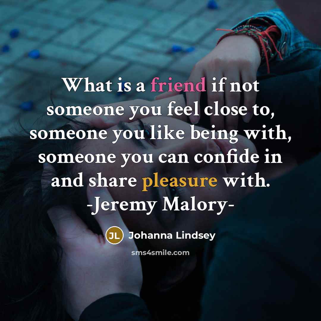 “What is a friend if not someone you feel close…” quote by Johanna Lindsey