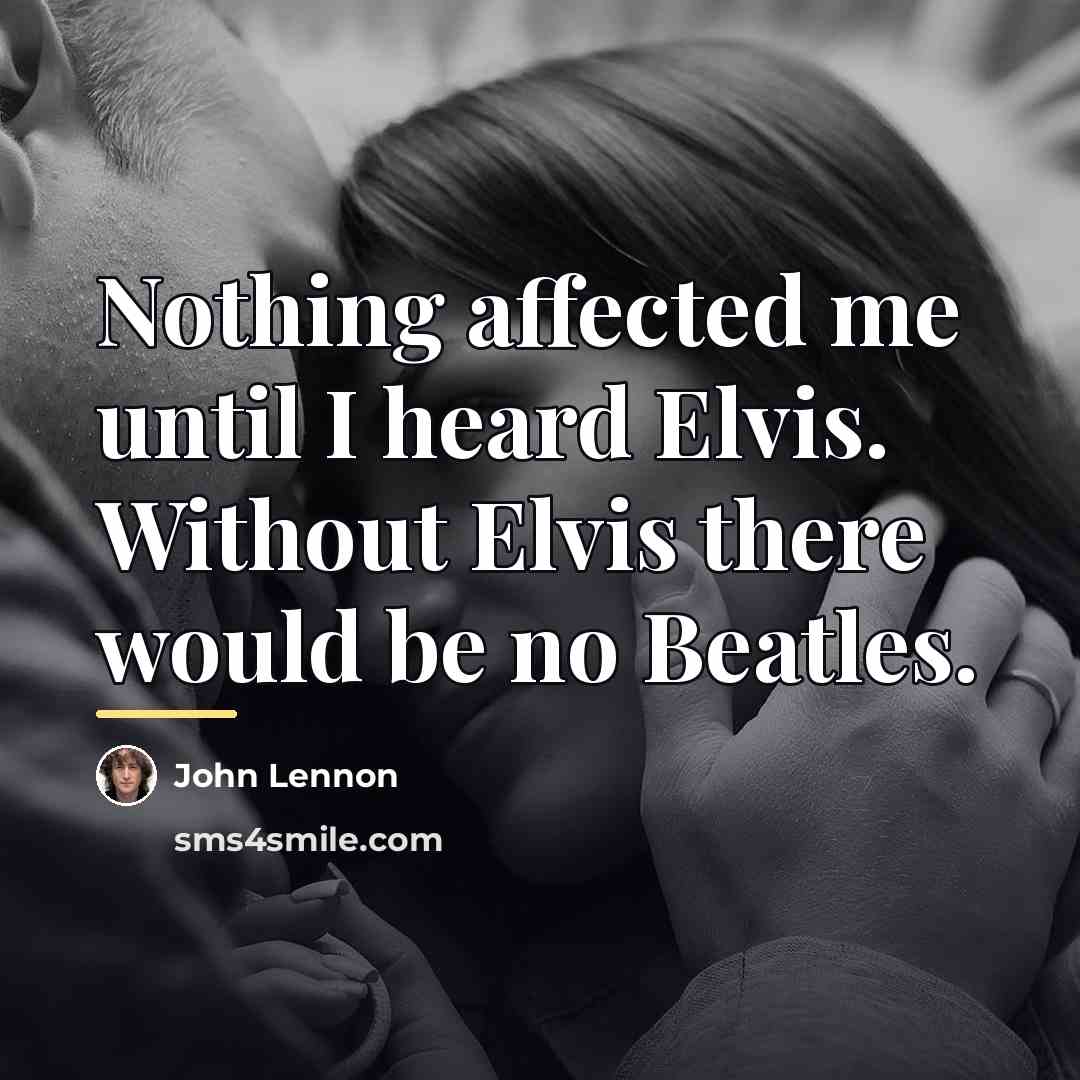 “Nothing affected me until I heard Elvis. Without Elvis there…” quote by John Lennon