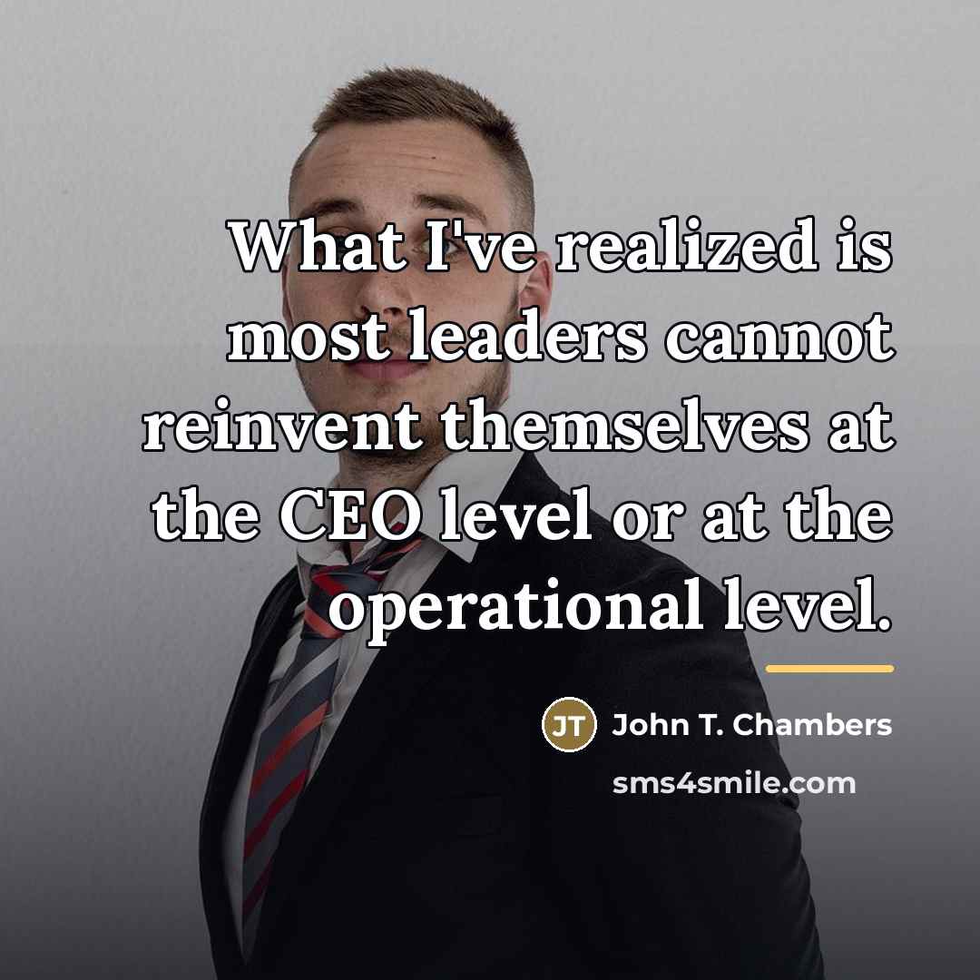 “What I've realized is most leaders cannot reinvent themselves at…” quote by John T. Chambers