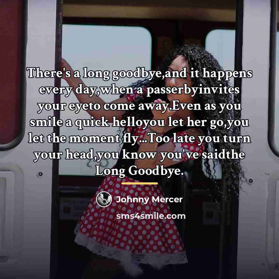 “There's a long goodbye,and it happens every day,when a passerbyinvites…” quote by Johnny Mercer
