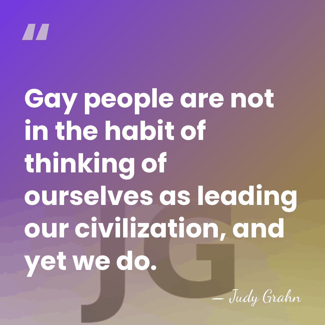 Gay people are not in the habit of thinking of ourselves as&hellip; - Judy Grahn