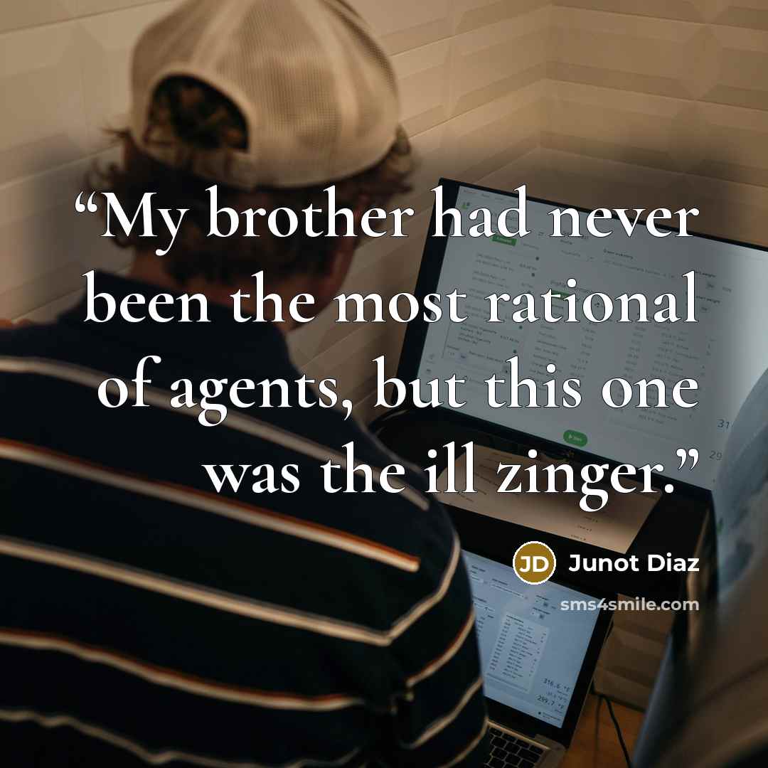 “My brother had never been the most rational of agents, but this one was the ill zinger.” quote by Junot Díaz