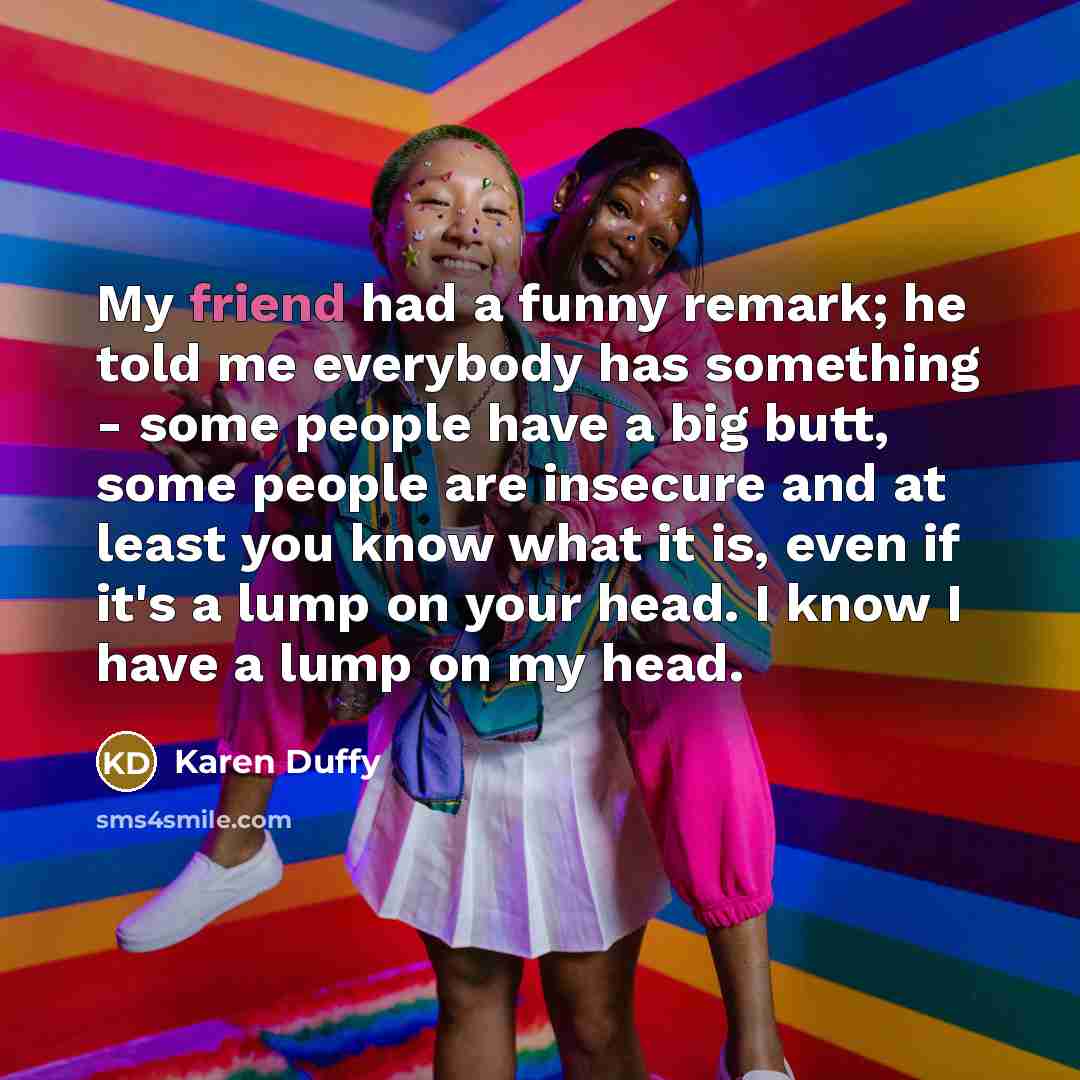 “My friend had a funny remark; he told me everybody…” quote by Karen Duffy
