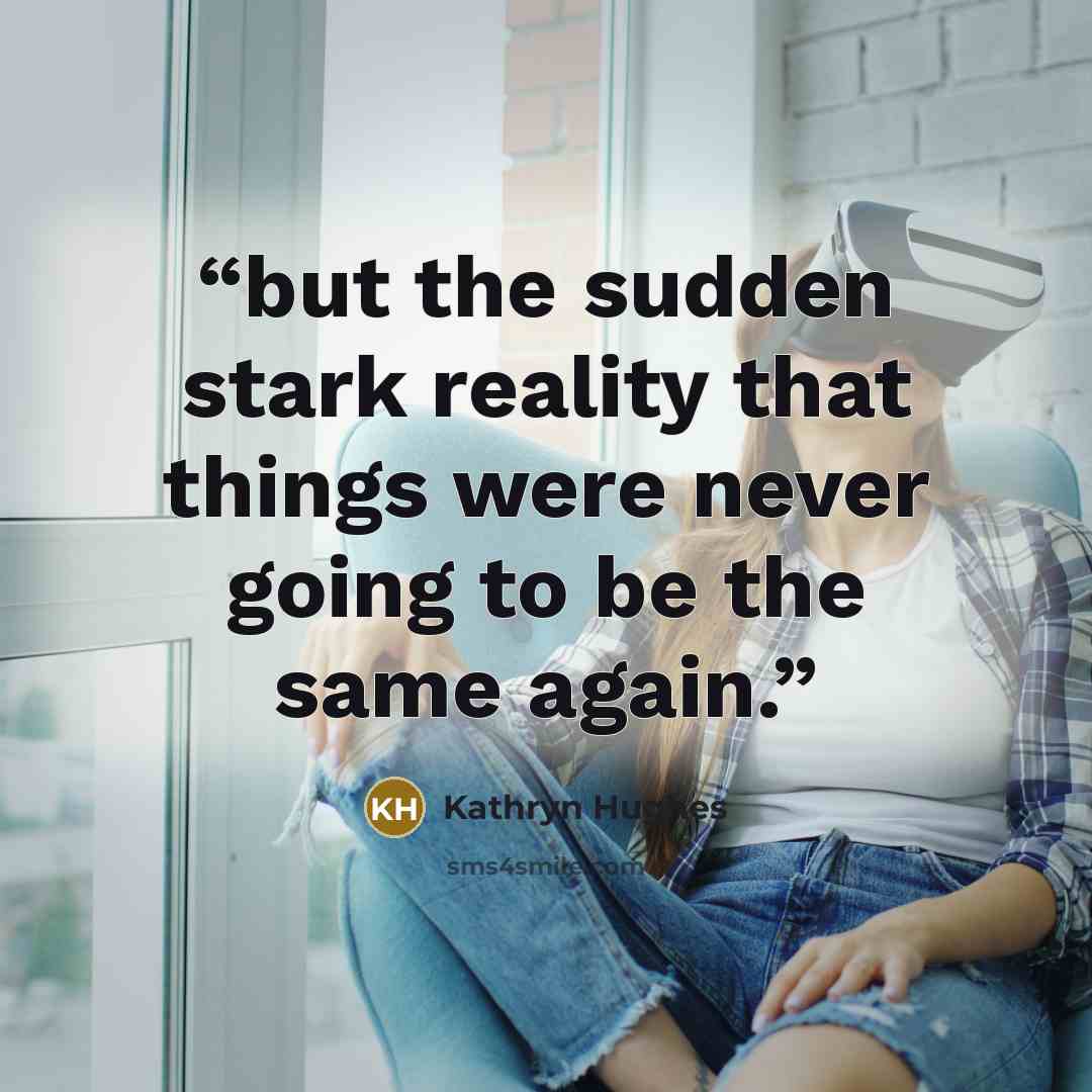“but the sudden stark reality that things were never going to be the same again.” quote by Kathryn Hughes