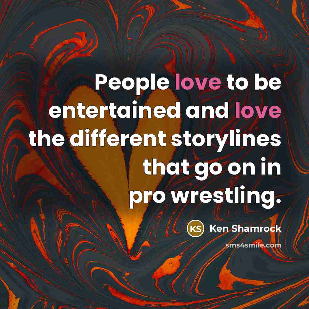 “People love to be entertained and love the different storylines…” quote by Ken Shamrock