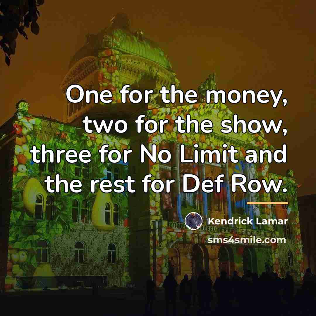 “One for the money, two for the show, three for…” quote by Kendrick Lamar