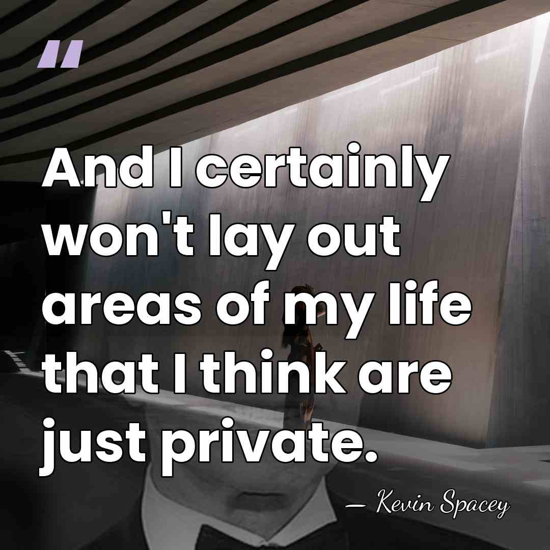 And I certainly won't lay out areas of my life that I&hellip; - Kevin Spacey