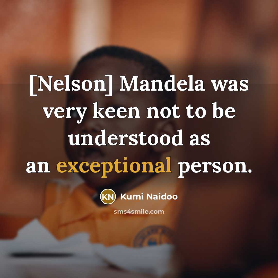 “[Nelson] Mandela was very keen not to be understood as…” quote by Kumi Naidoo