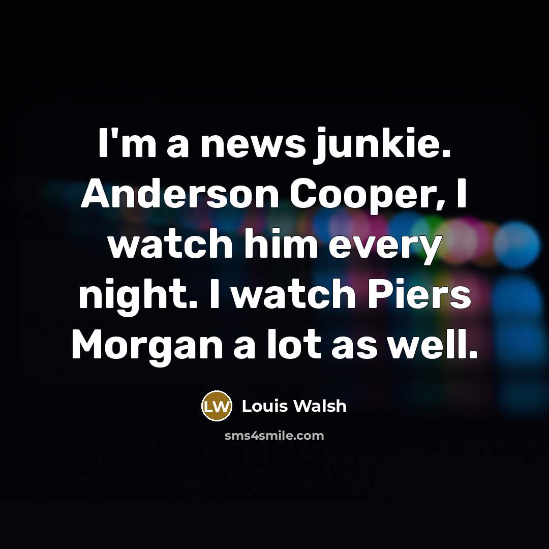 “I'm a news junkie. Anderson Cooper, I watch him every…” quote by Louis Walsh