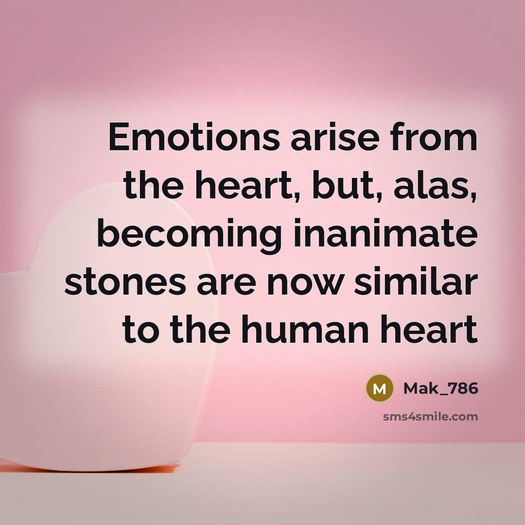 “Emotions arise from the heart, but, alas, becoming inanimate stones are now similar to the human heart” quote by Mak_786