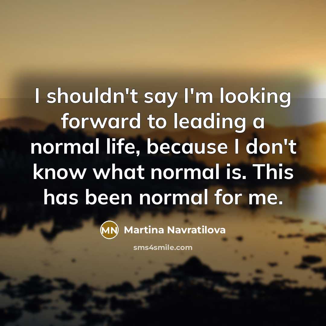 “I shouldn't say I'm looking forward to leading a normal…” quote by Martina Navratilova