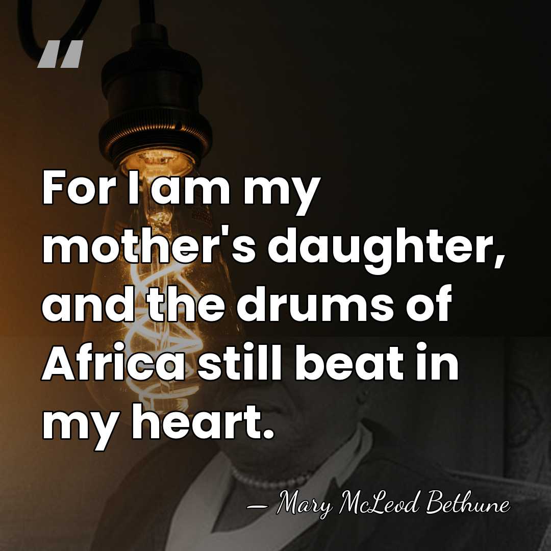 For I am my mother's daughter, and the drums of Africa still&hellip; - Mary McLeod Bethune