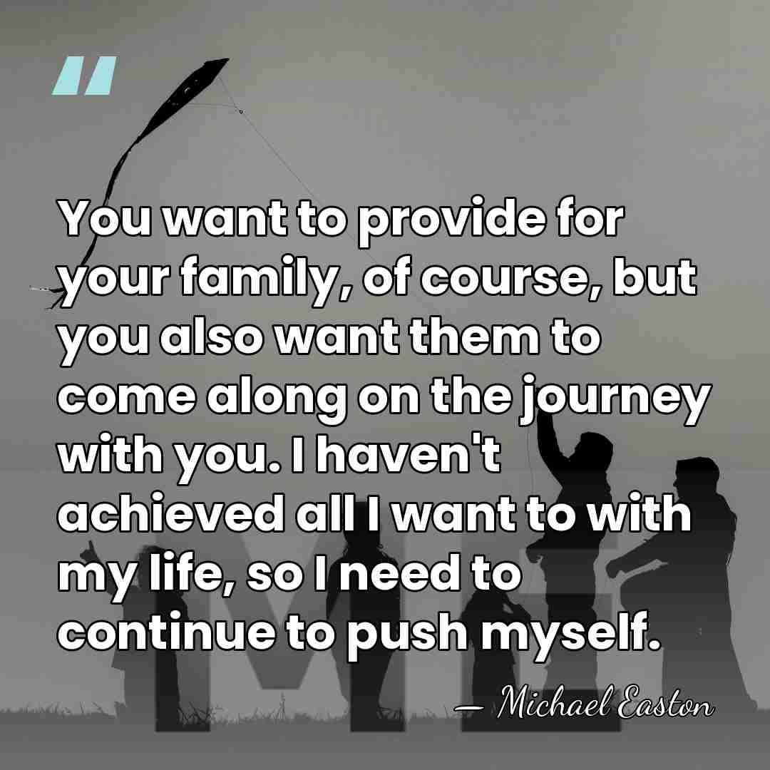 You want to provide for your family, of course, but you also&hellip; - Michael Easton