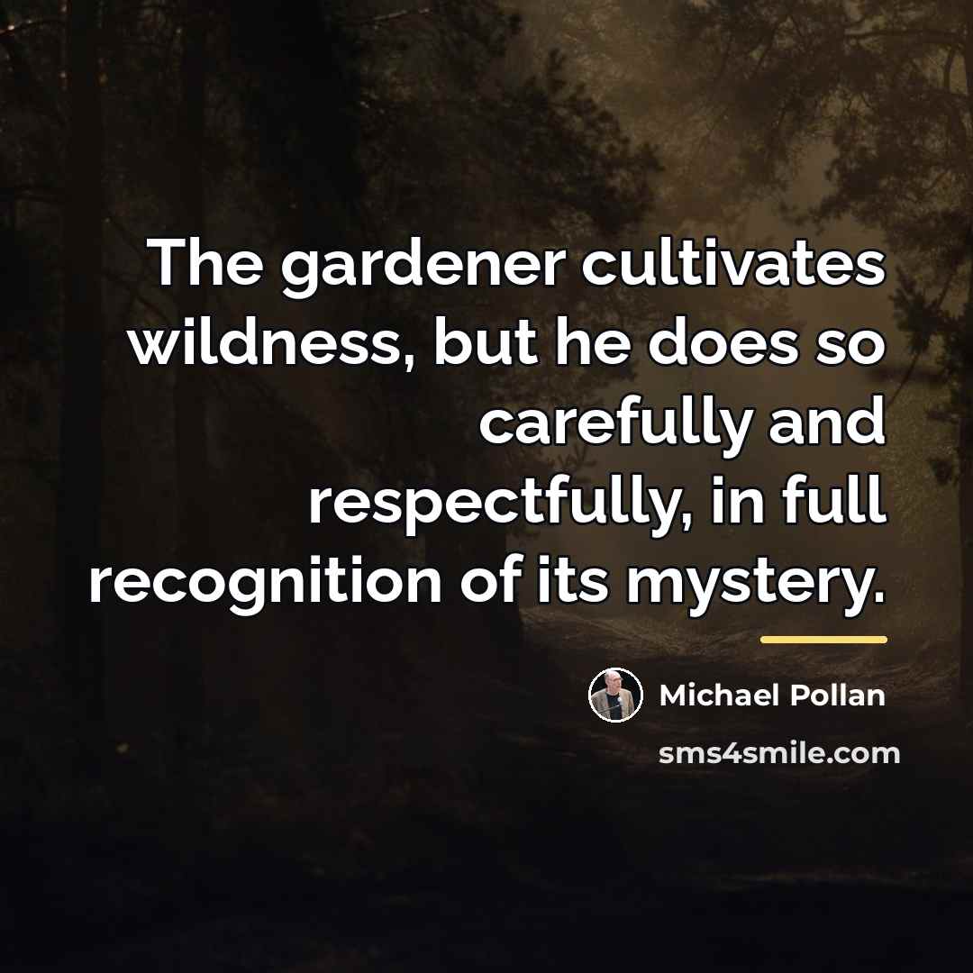 “The gardener cultivates wildness, but he does so carefully and…” quote by Michael Pollan