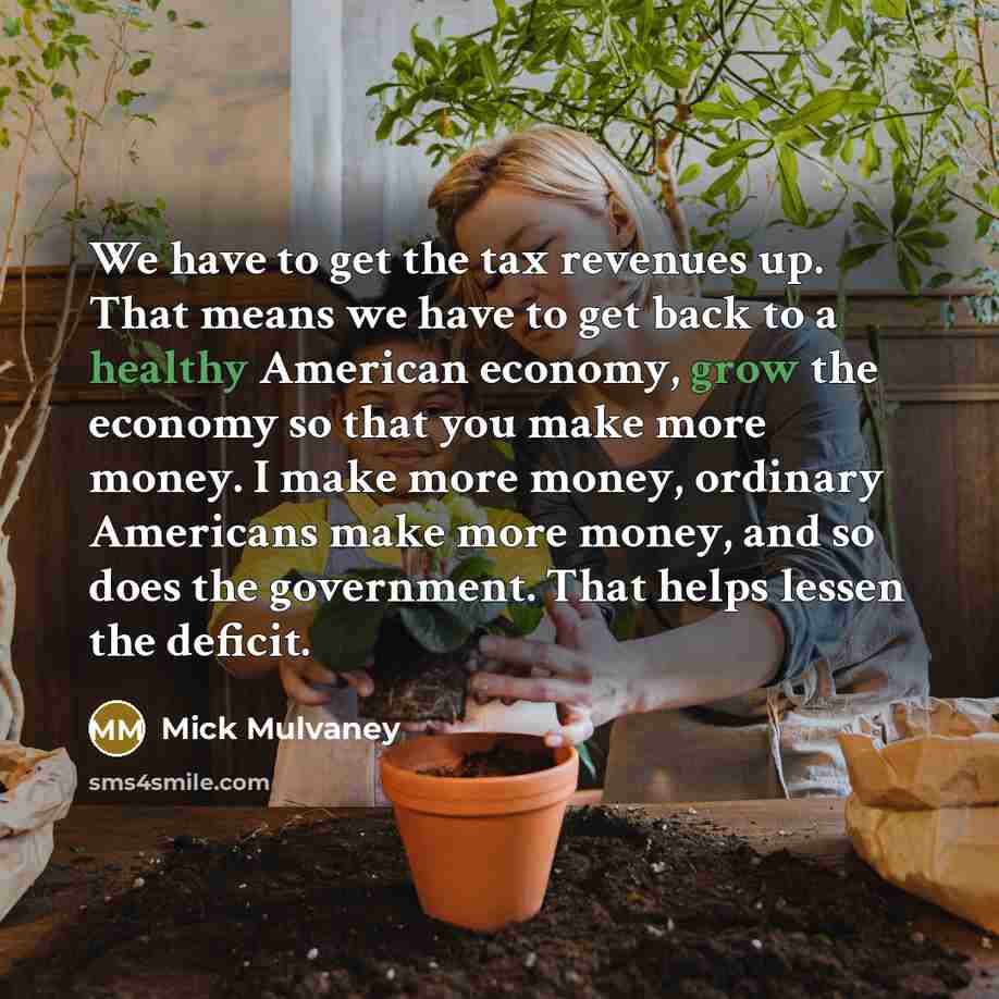 “We have to get the tax revenues up. That means…” quote by Mick Mulvaney