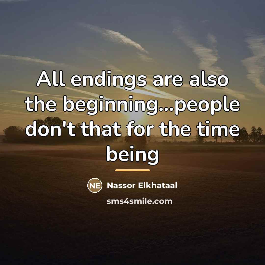 “All endings are also the beginning...people don't that for the…” quote by Nassor Elkhataal