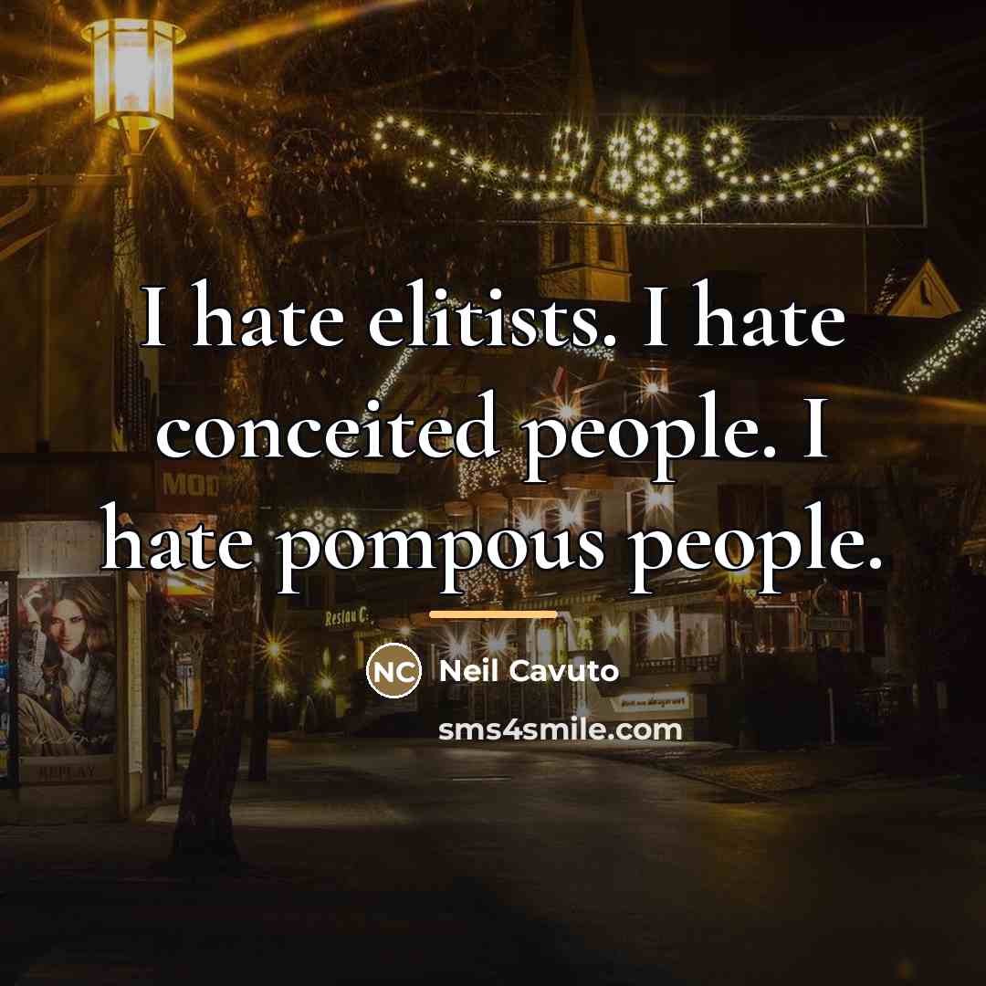 “I hate elitists. I hate conceited people. I hate pompous…” quote by Neil Cavuto