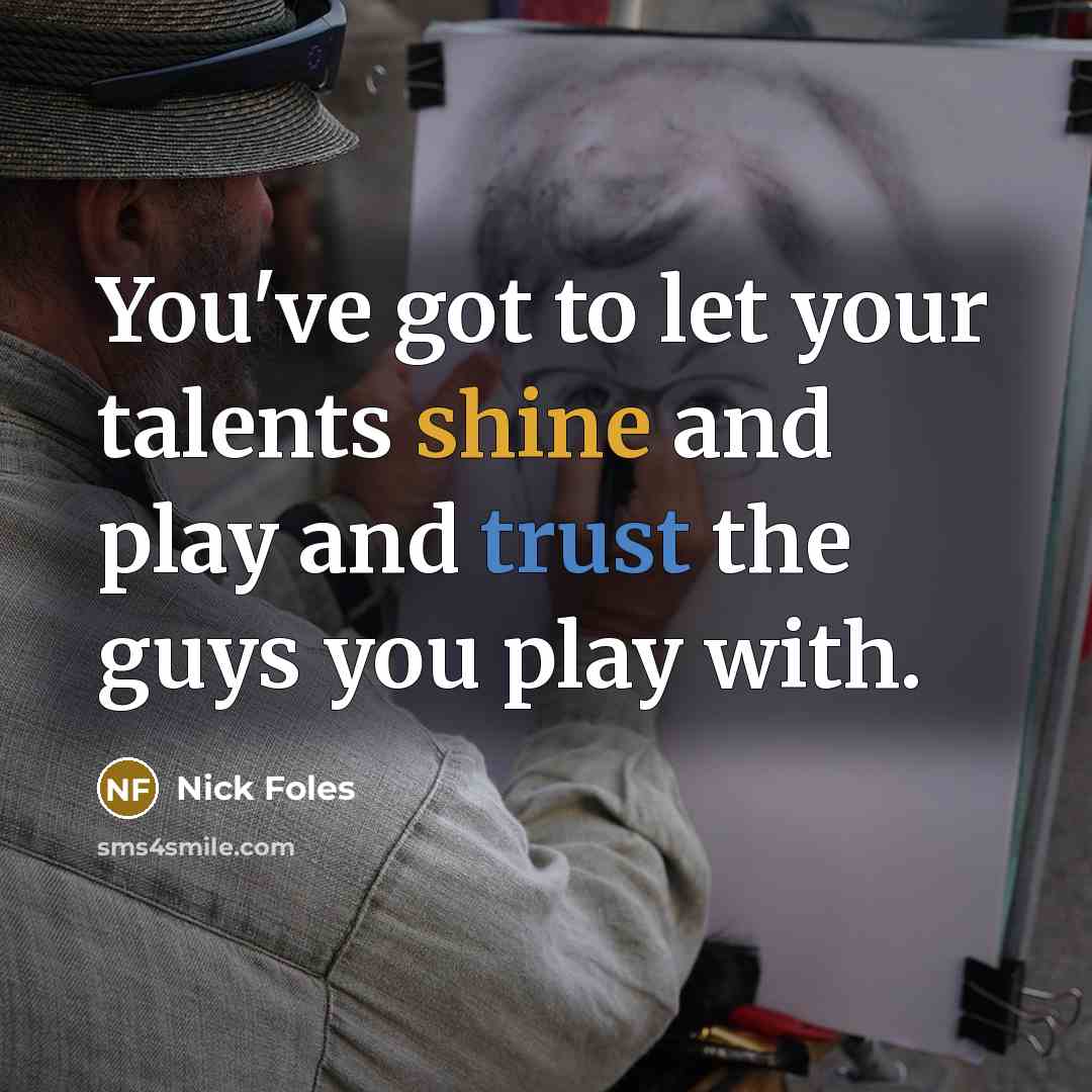 “You've got to let your talents shine and play and trust the guys you play with.” quote by Nick Foles