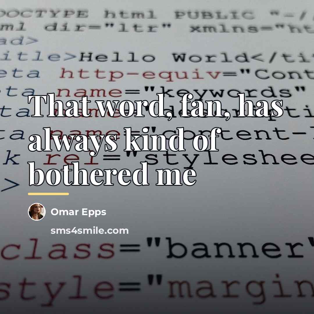 “That word, fan, has always kind of bothered me…” quote by Omar Epps