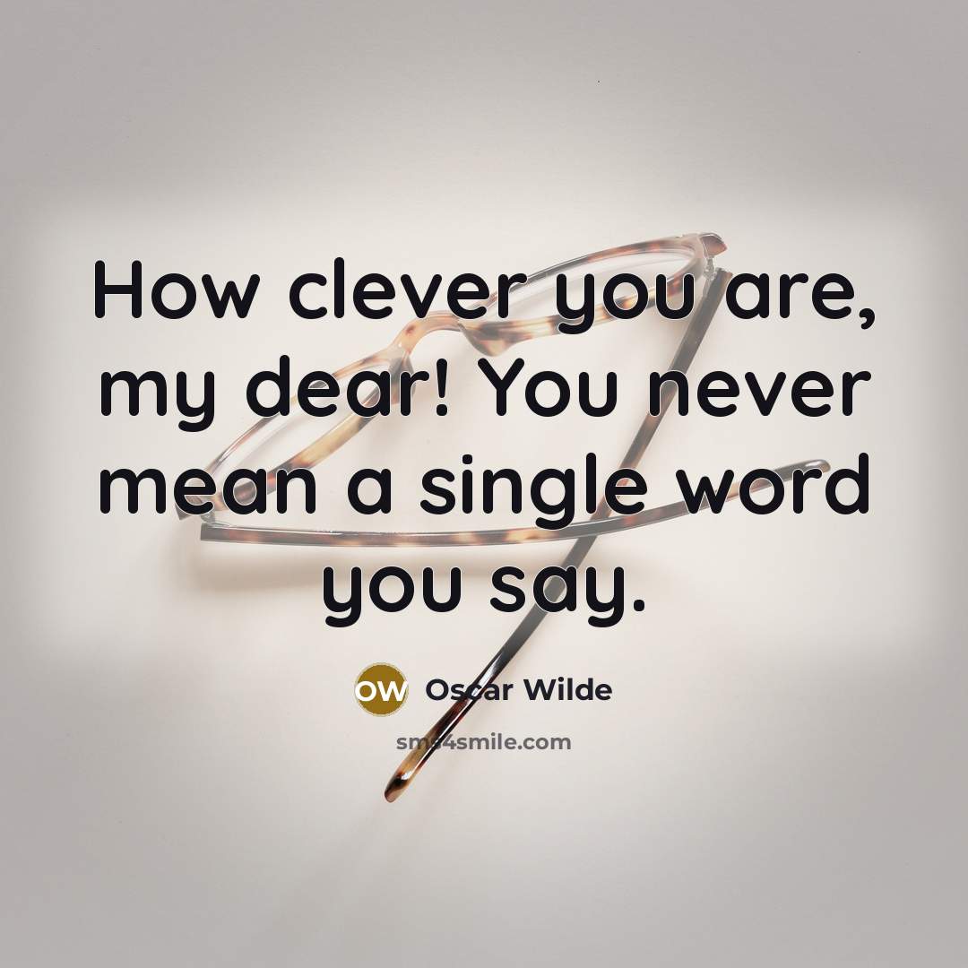 “How clever you are, my dear! You never mean a…” quote by Oscar Wilde
