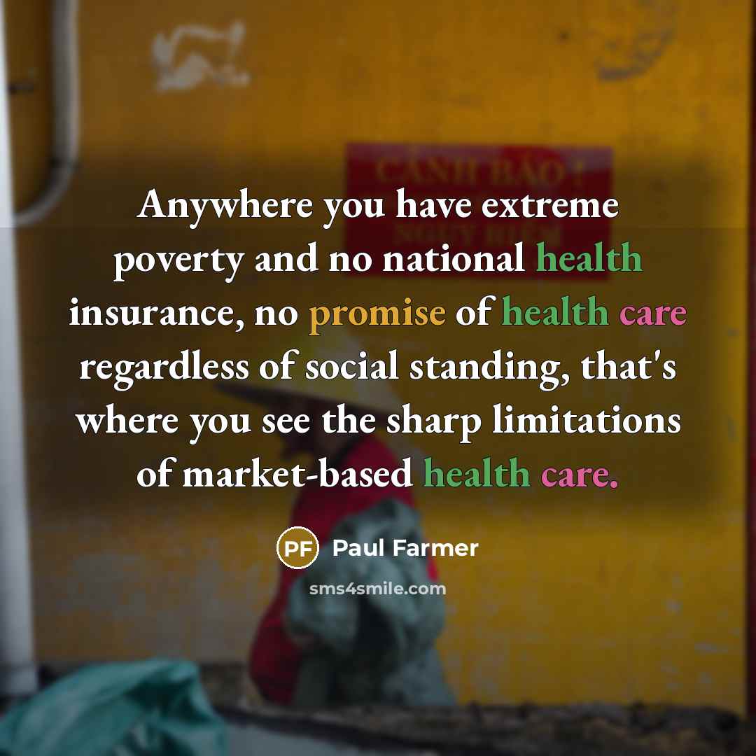 “Anywhere you have extreme poverty and no national health insurance,…” quote by Paul Farmer