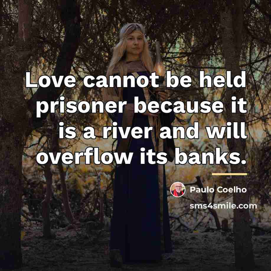 “Love cannot be held prisoner because it is a river…” quote by Paulo Coelho