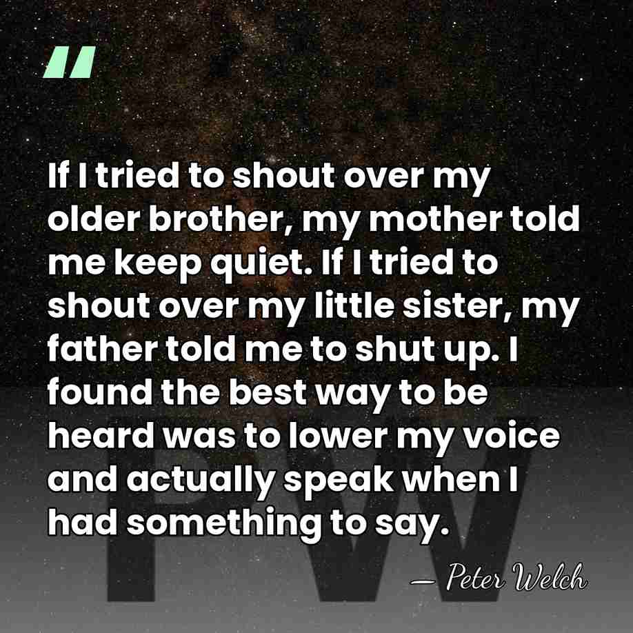 If I tried to shout over my older brother, my mother told&hellip; - Peter Welch