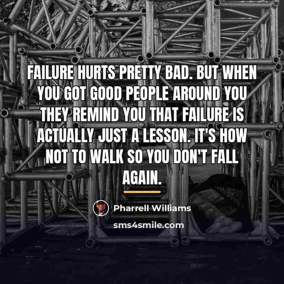 “Failure hurts pretty bad. But when you got good people…” quote by Pharrell Williams