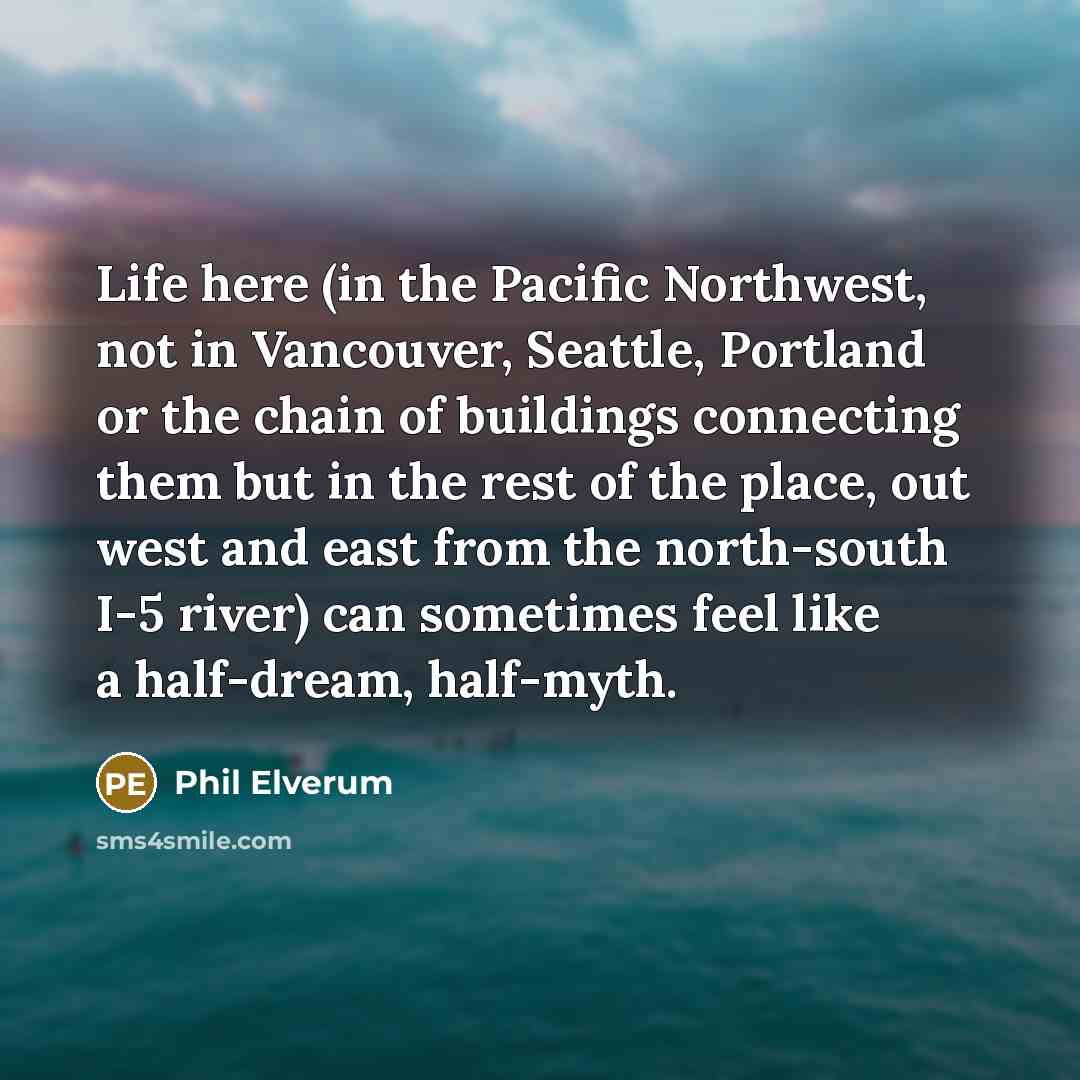 “Life here (in the Pacific Northwest, not in Vancouver, Seattle,…” quote by Phil Elverum