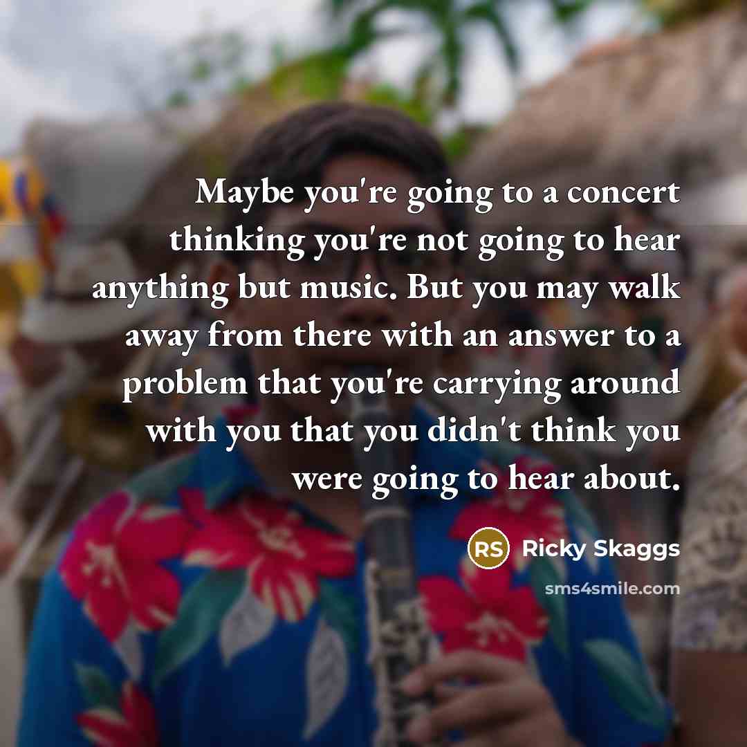 “Maybe you're going to a concert thinking you're not going…” quote by Ricky Skaggs