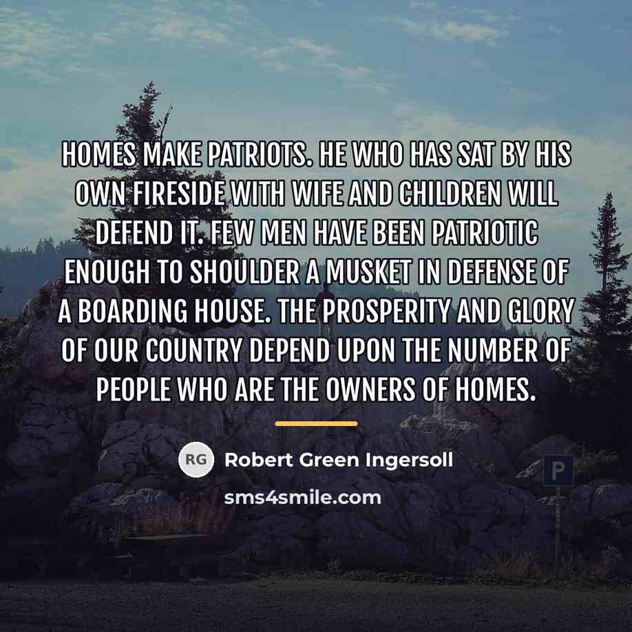 “Homes make patriots. He who has sat by his own…” quote by Robert Green Ingersoll