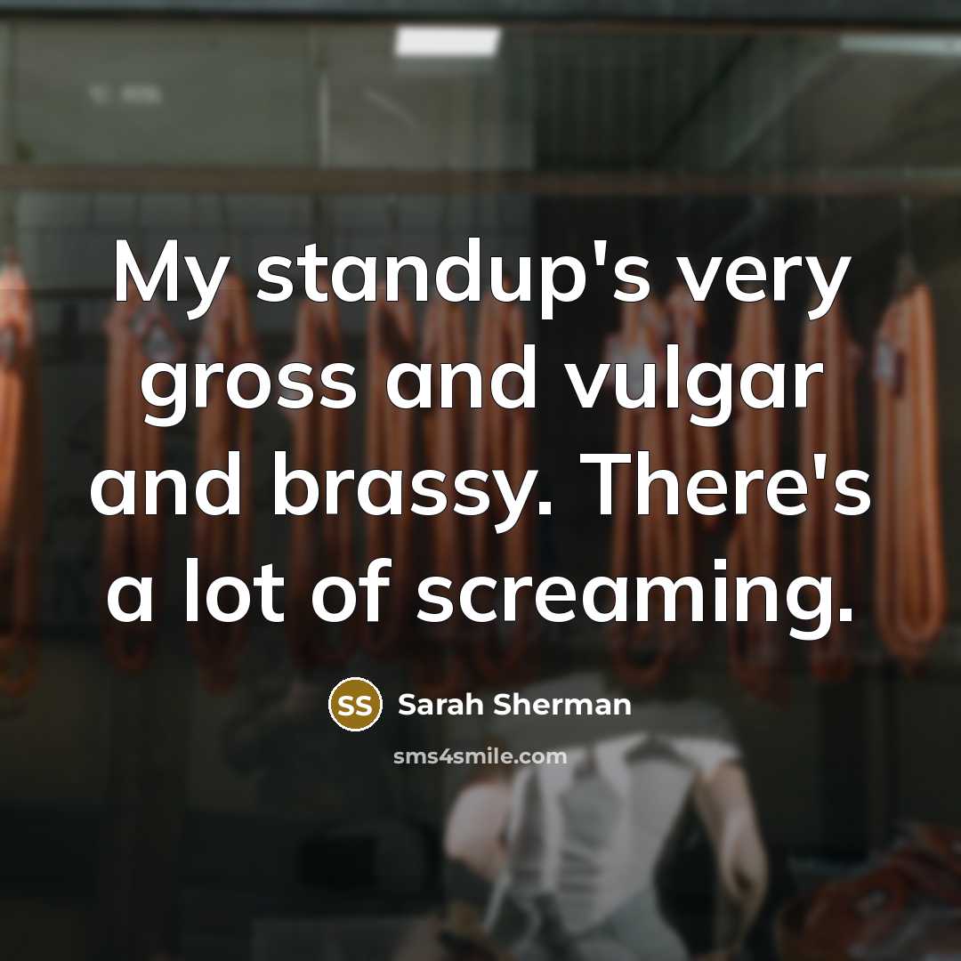 “My standup's very gross and vulgar and brassy. There's a lot of screaming.” quote by Sarah Sherman