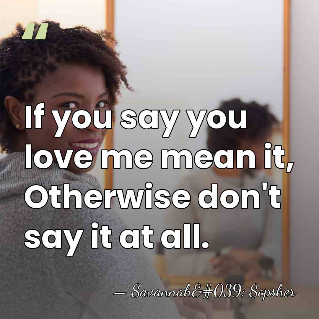 If you say you love me mean it, Otherwise don't say it&hellip; - Savannah' Sopsher