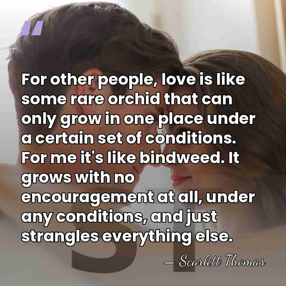For other people, love is like some rare orchid that can only&hellip; - Scarlett Thomas