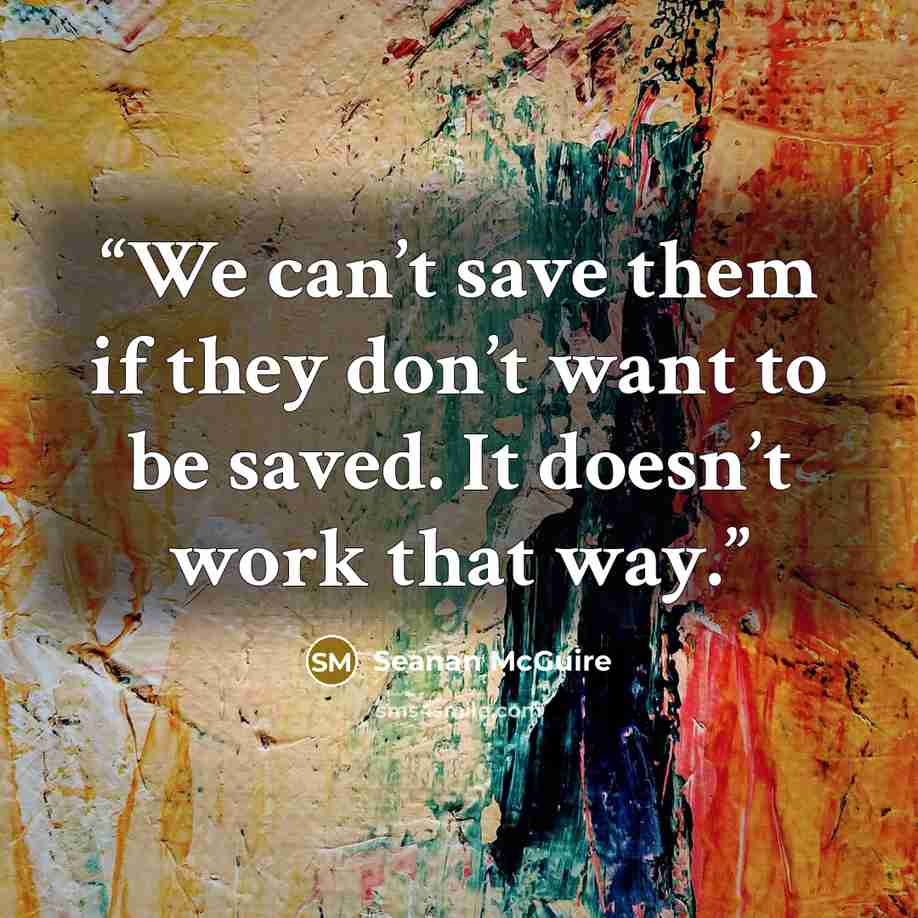 “We can’t save them if they don’t want to be saved. It doesn’t work that way.” quote by Seanan McGuire