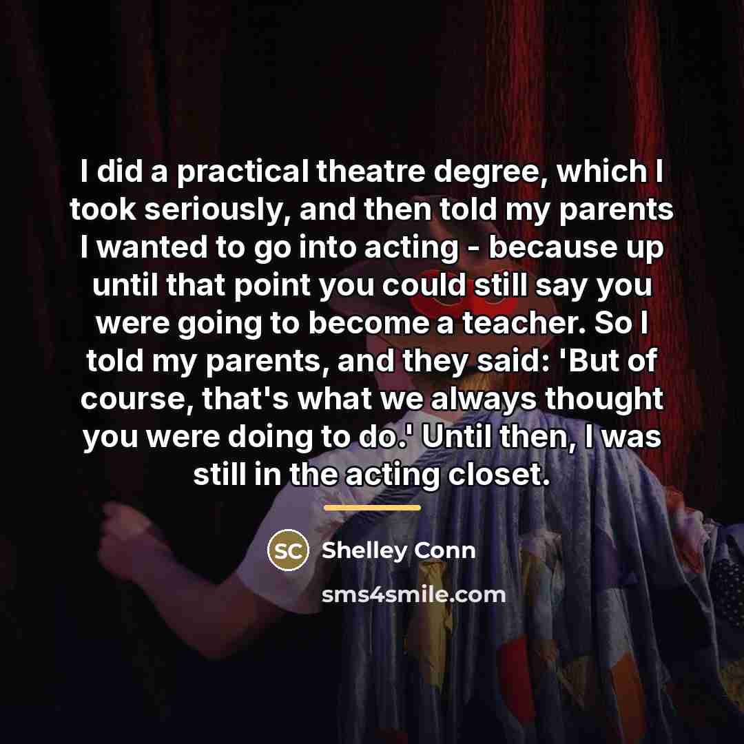 “I did a practical theatre degree, which I took seriously,…” quote by Shelley Conn