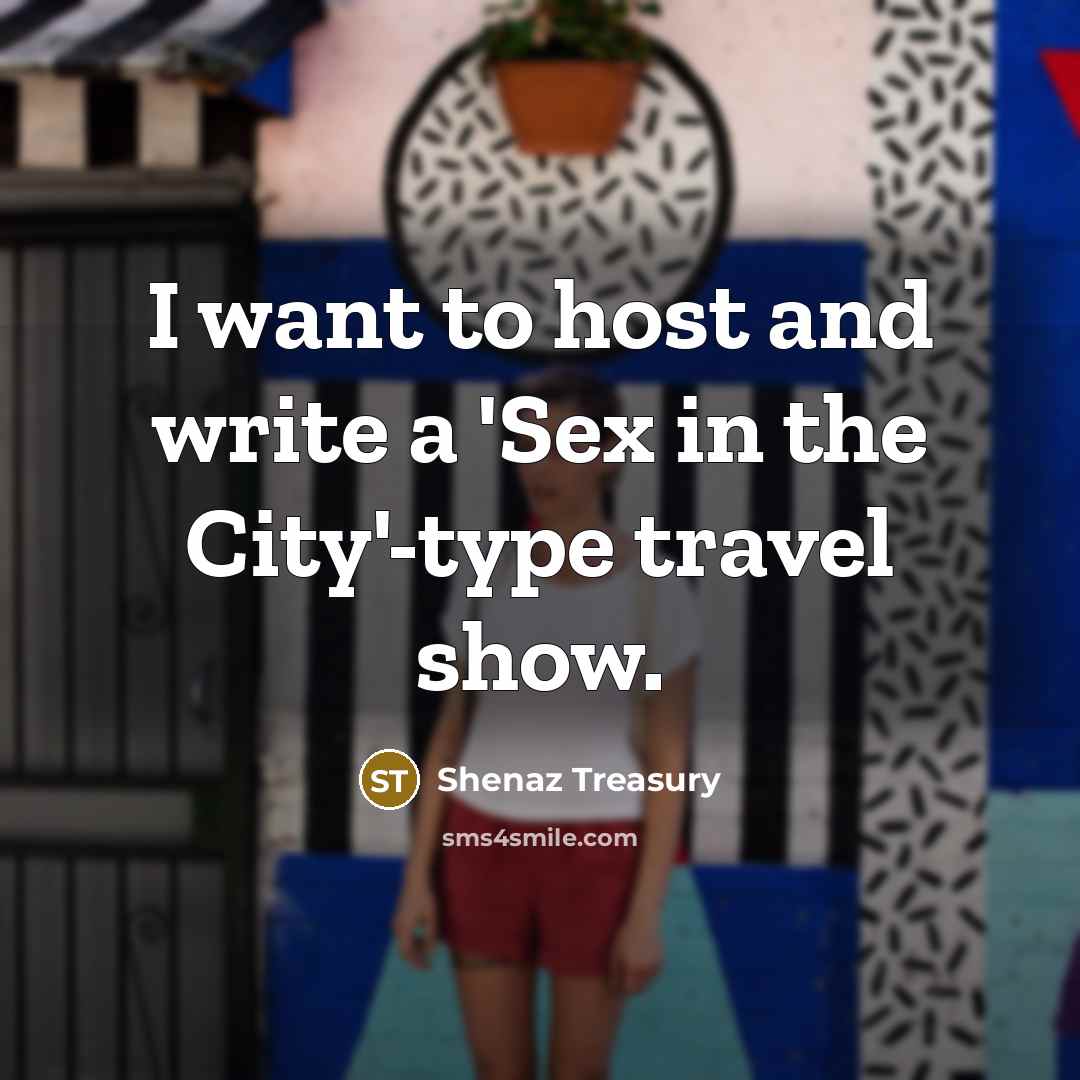 “I want to host and write a 'Sex in the…” quote by Shenaz Treasury