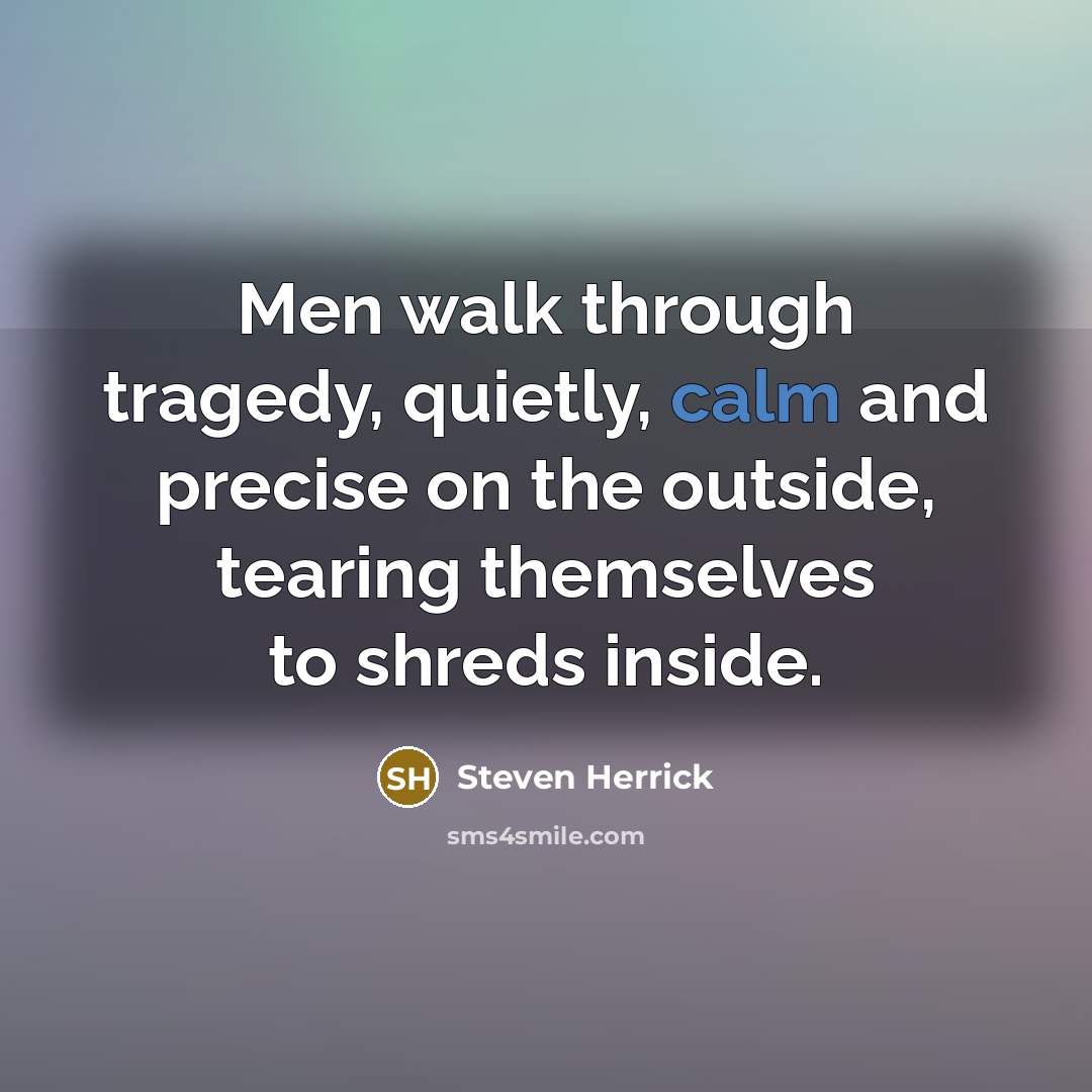 “Men walk through tragedy, quietly, calm and precise on the…” quote by Steven Herrick