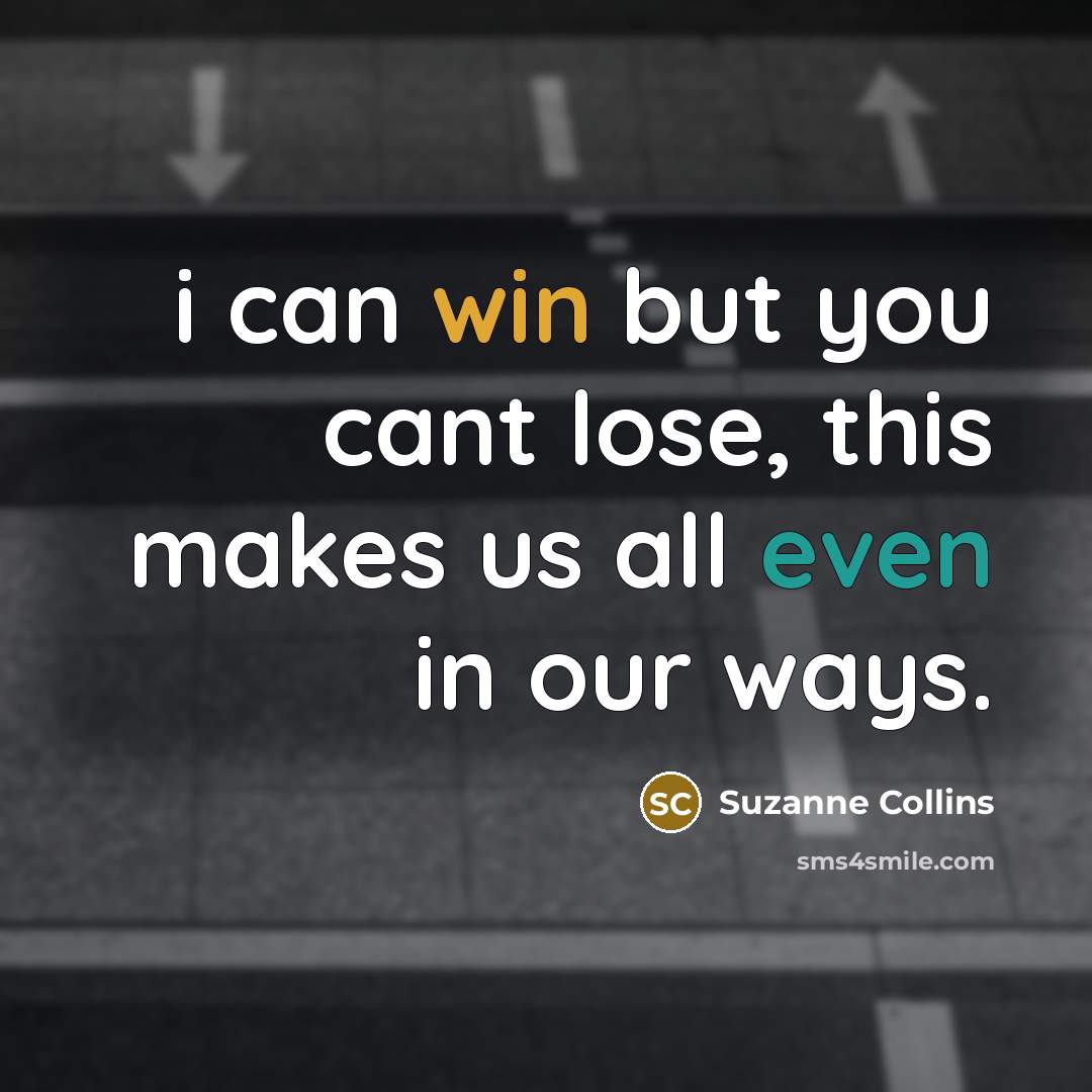“i can win but you cant lose, this makes us all even in our ways.” quote by Suzanne Collins
