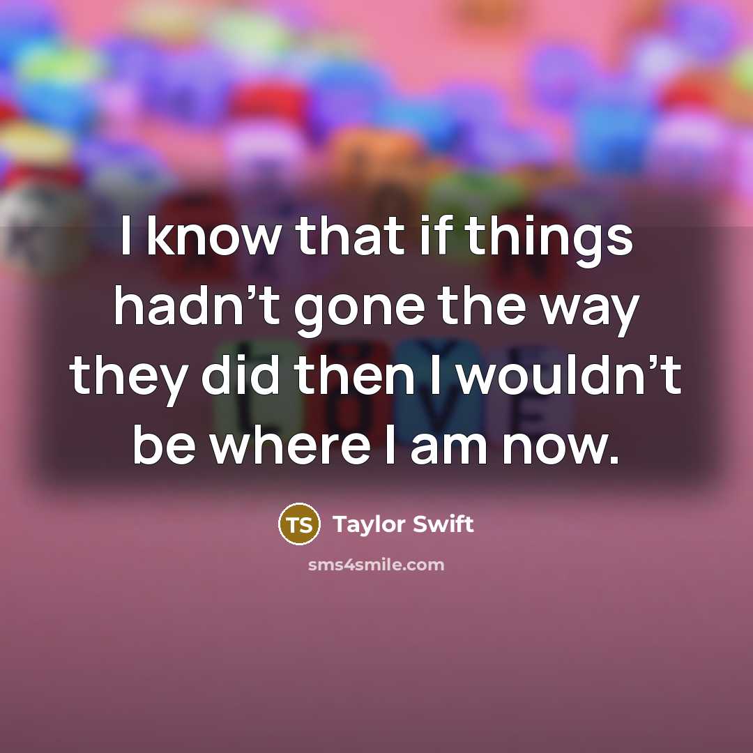 “I know that if things hadn't gone the way they…” quote by Taylor Swift