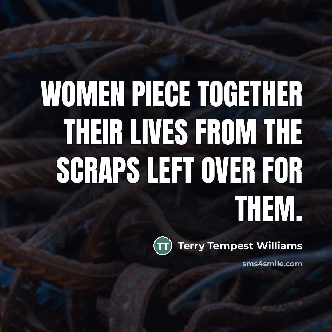 “Women piece together their lives from the scraps left over…” quote by Terry Tempest Williams