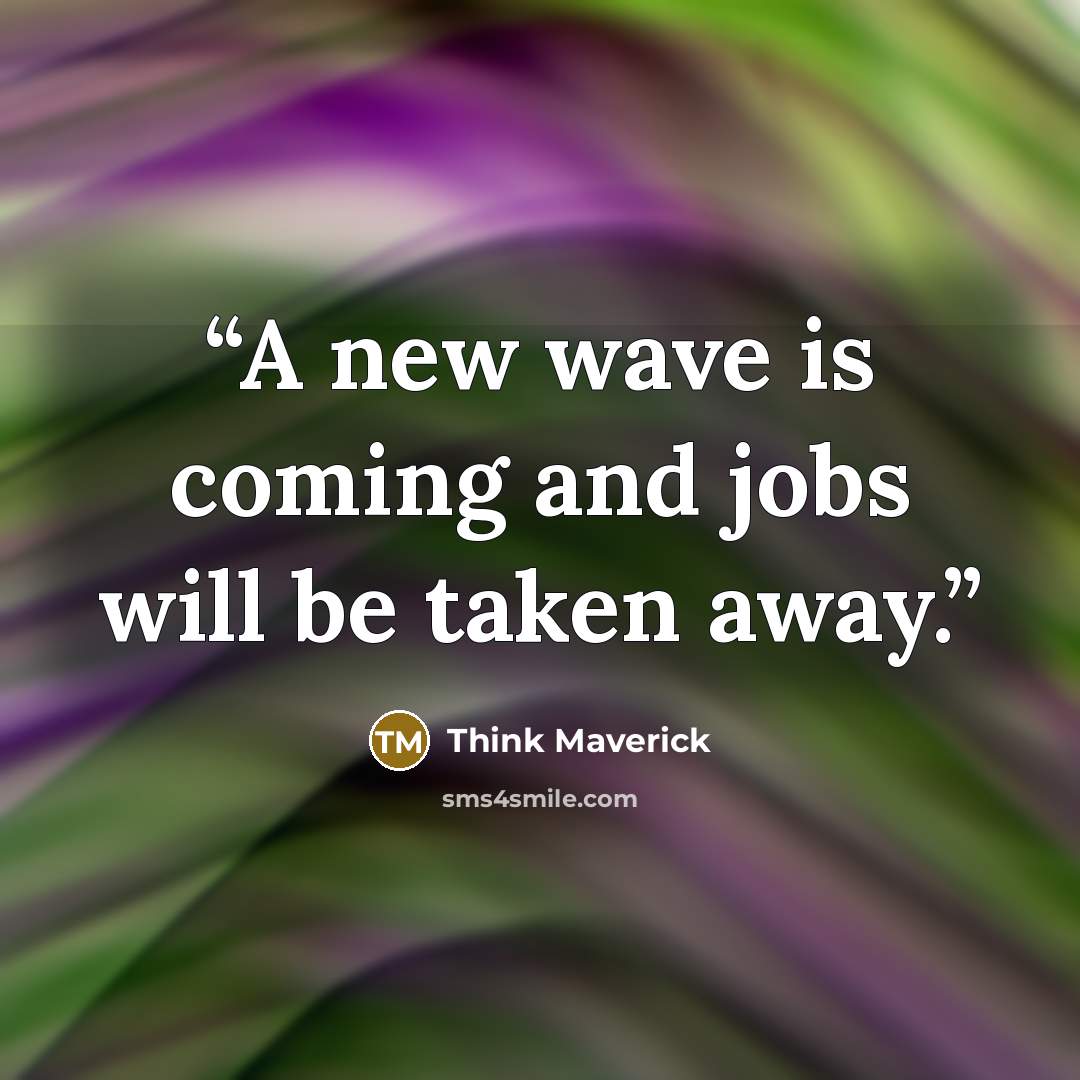 “A new wave is coming and jobs will be taken away.” quote by Think Maverick