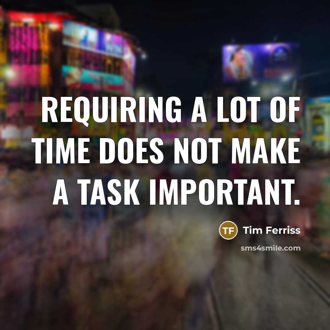 “Requiring a lot of time does not make a task important.” quote by Tim Ferriss