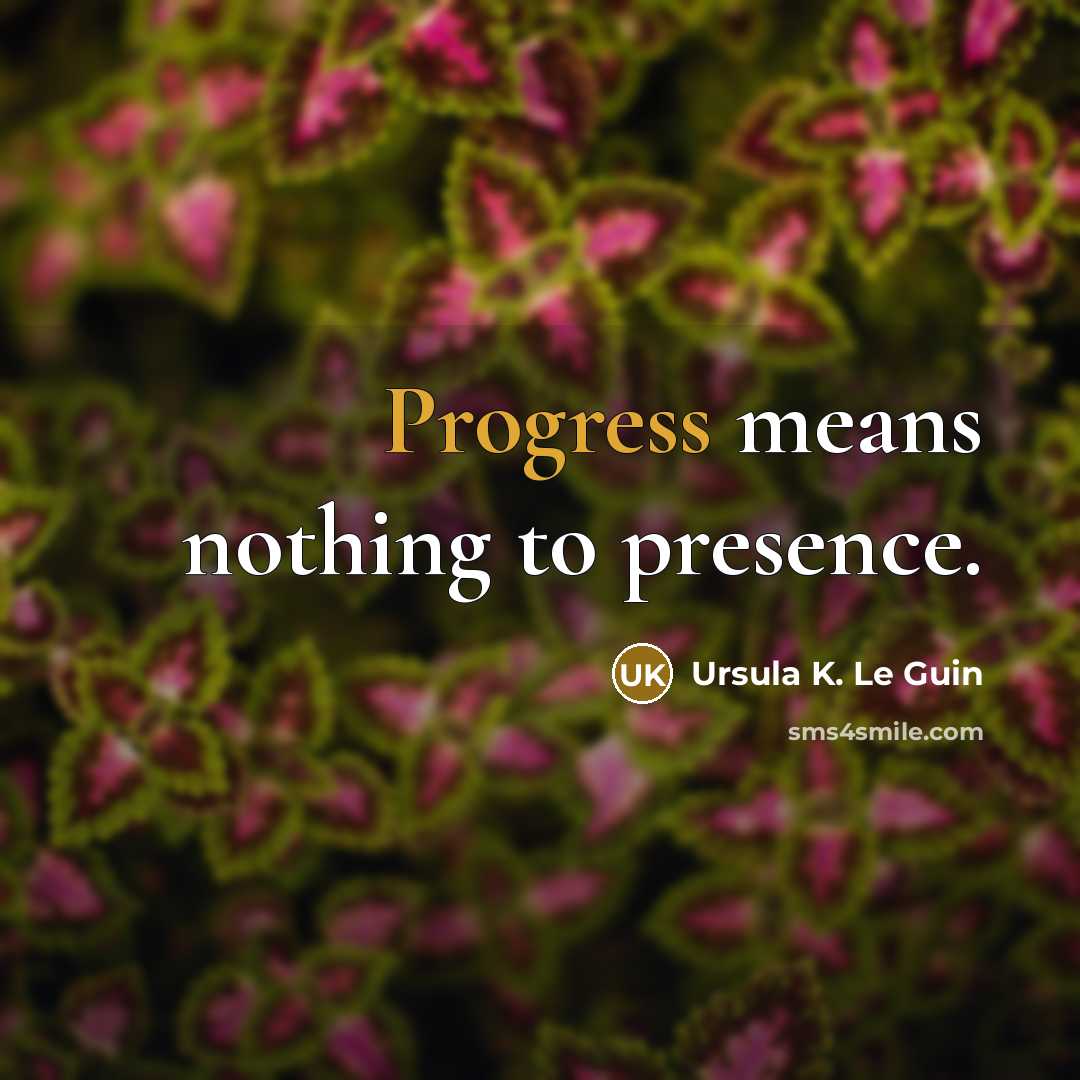 “Progress means nothing to presence.…” quote by Ursula K. Le Guin