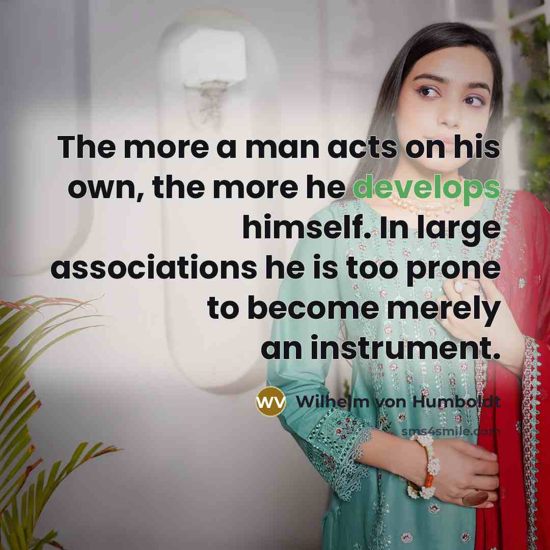 “The more a man acts on his own, the more…” quote by Wilhelm von Humboldt