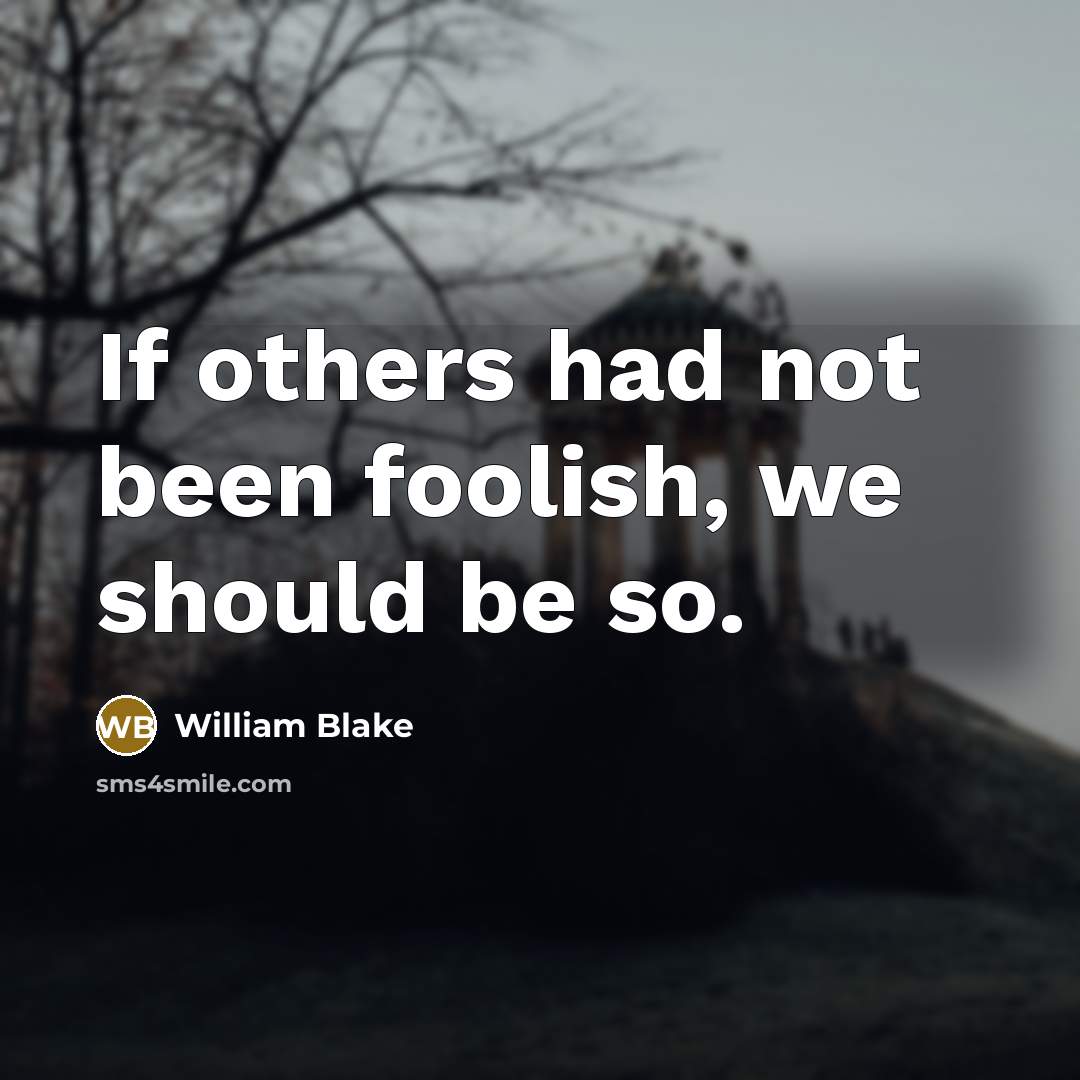 “If others had not been foolish, we should be so.…” quote by William Blake