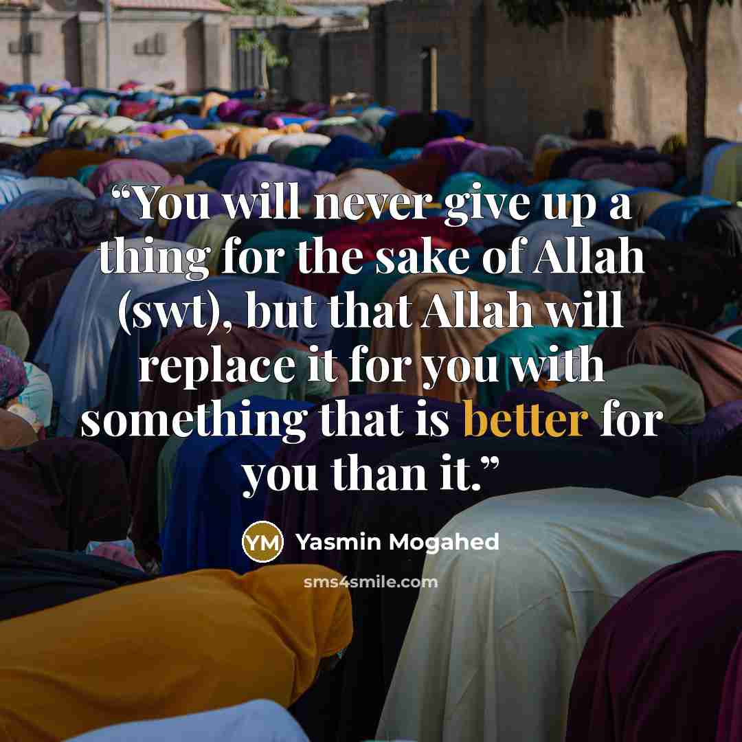 “You will never give up a thing for the sake of Allah (swt), but that Allah will replace it for you with something that is better for you than it.” quote by Yasmin Mogahed