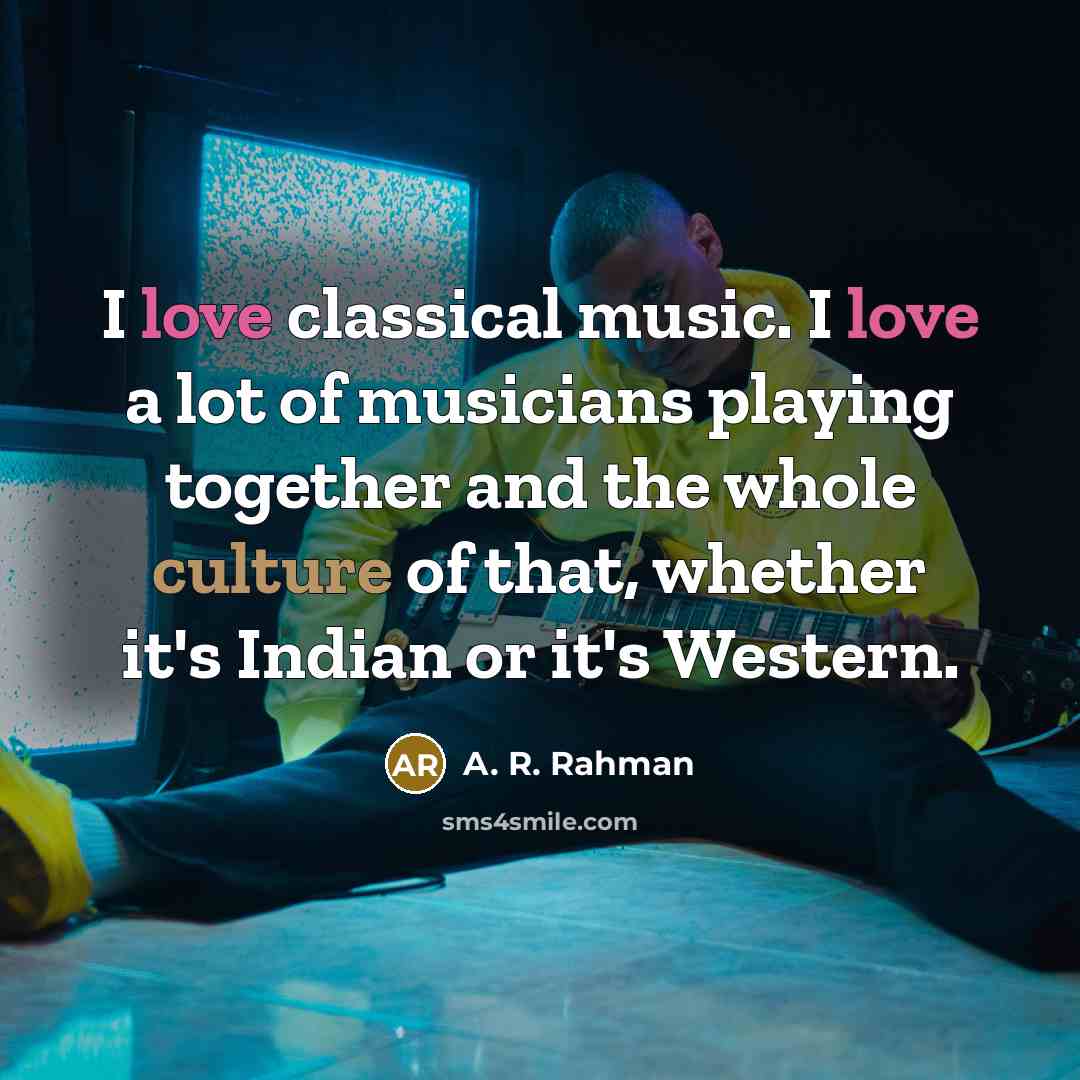 “I love classical music. I love a lot of musicians…” quote by A. R. Rahman