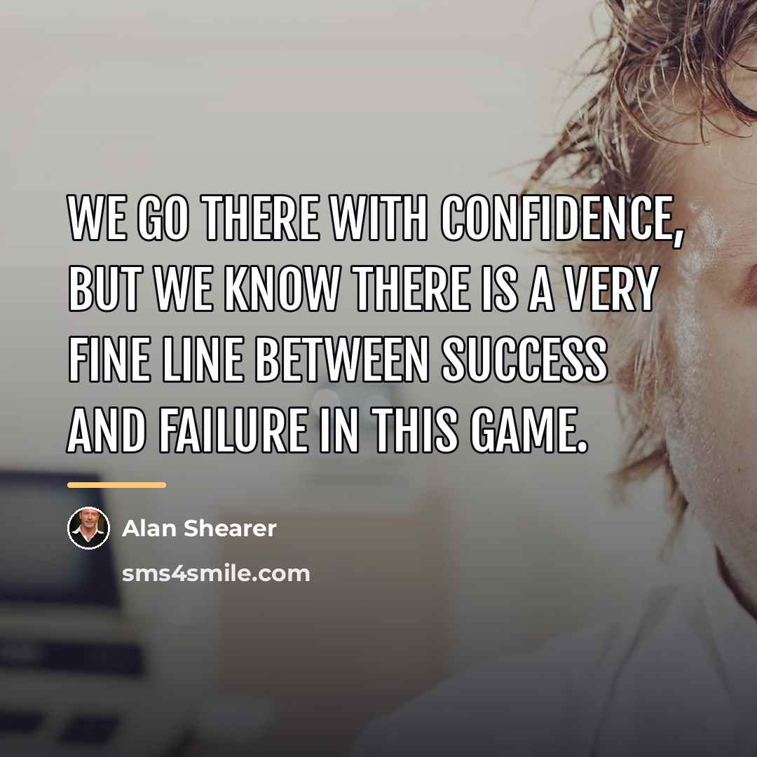 “We go there with confidence, but we know there is…” quote by Alan Shearer